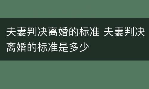夫妻判决离婚的标准 夫妻判决离婚的标准是多少