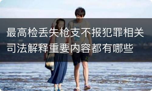 最高检丢失枪支不报犯罪相关司法解释重要内容都有哪些