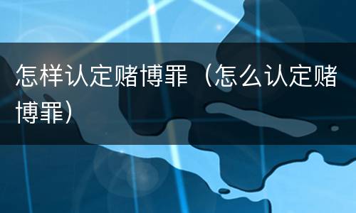 怎样认定赌博罪（怎么认定赌博罪）