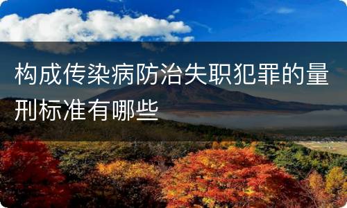 构成传染病防治失职犯罪的量刑标准有哪些