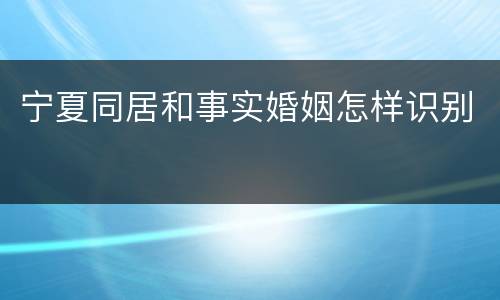 宁夏同居和事实婚姻怎样识别