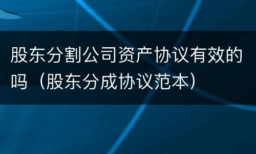 股东分割公司资产协议有效的吗（股东分成协议范本）