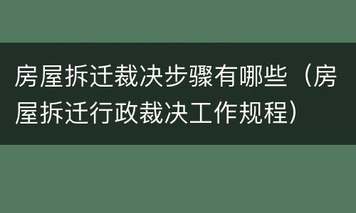 房屋拆迁裁决步骤有哪些（房屋拆迁行政裁决工作规程）