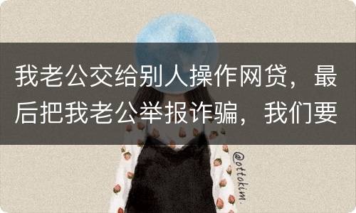 我老公交给别人操作网贷，最后把我老公举报诈骗，我们要把钱还上还会判刑吗