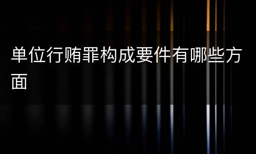 单位行贿罪构成要件有哪些方面