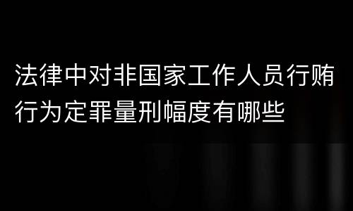 法律中对非国家工作人员行贿行为定罪量刑幅度有哪些