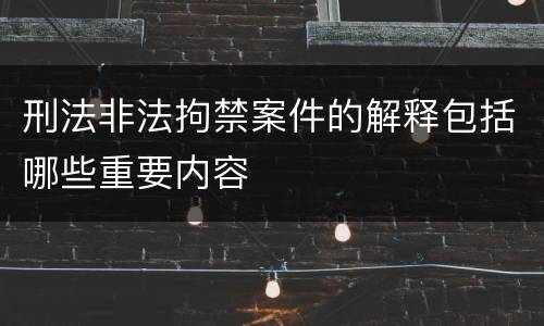 刑法非法拘禁案件的解释包括哪些重要内容