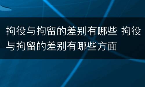 拘役与拘留的差别有哪些 拘役与拘留的差别有哪些方面