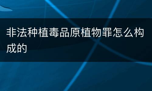非法种植毒品原植物罪怎么构成的