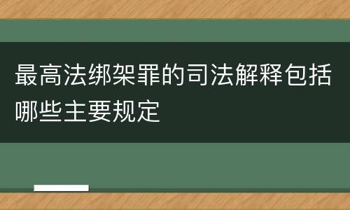 最高法绑架罪的司法解释包括哪些主要规定