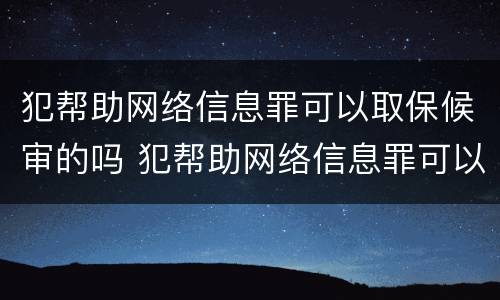 犯帮助网络信息罪可以取保候审的吗 犯帮助网络信息罪可以取保候审的吗判几年