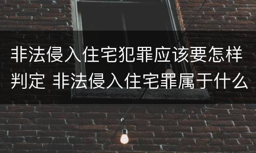 非法侵入住宅犯罪应该要怎样判定 非法侵入住宅罪属于什么犯罪类型