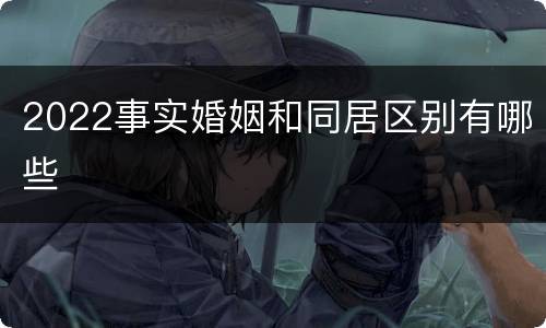 2022事实婚姻和同居区别有哪些