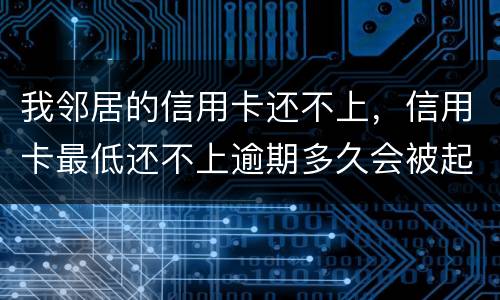 我邻居的信用卡还不上，信用卡最低还不上逾期多久会被起诉的啊