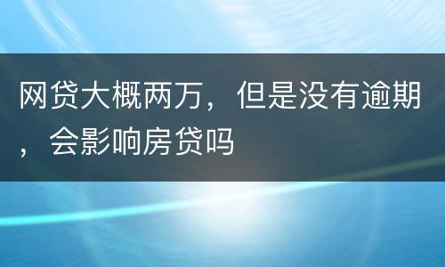 网贷大概两万，但是没有逾期，会影响房贷吗