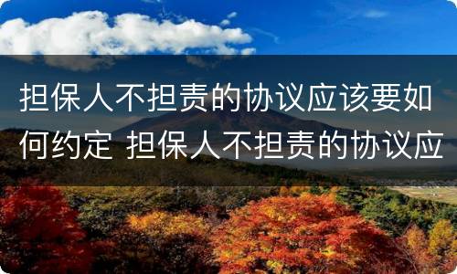 担保人不担责的协议应该要如何约定 担保人不担责的协议应该要如何约定履行