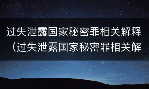 过失泄露国家秘密罪相关解释（过失泄露国家秘密罪相关解释最新）