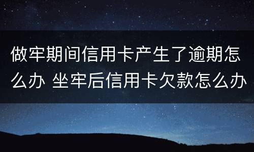 做牢期间信用卡产生了逾期怎么办 坐牢后信用卡欠款怎么办