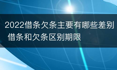 2022借条欠条主要有哪些差别 借条和欠条区别期限