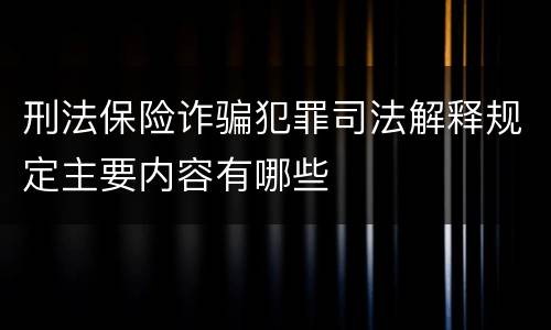 刑法保险诈骗犯罪司法解释规定主要内容有哪些