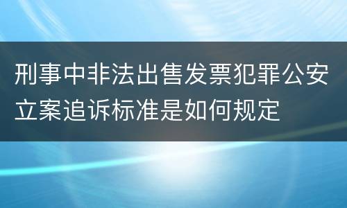刑事中非法出售发票犯罪公安立案追诉标准是如何规定