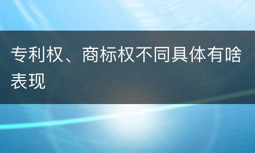 专利权、商标权不同具体有啥表现