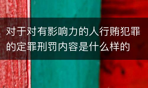 对于对有影响力的人行贿犯罪的定罪刑罚内容是什么样的