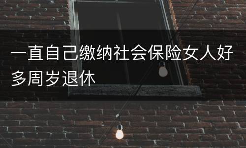 一直自己缴纳社会保险女人好多周岁退休