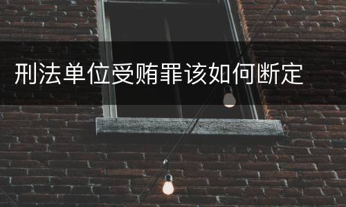 刑法单位受贿罪该如何断定