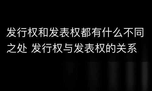 发行权和发表权都有什么不同之处 发行权与发表权的关系