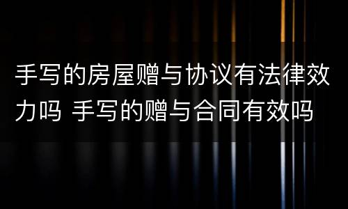 手写的房屋赠与协议有法律效力吗 手写的赠与合同有效吗