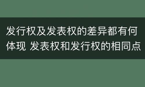 发行权及发表权的差异都有何体现 发表权和发行权的相同点