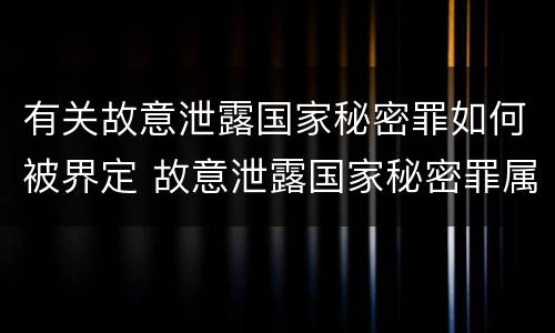 有关故意泄露国家秘密罪如何被界定 故意泄露国家秘密罪属于