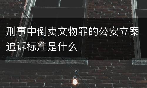 刑事中倒卖文物罪的公安立案追诉标准是什么