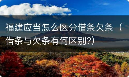 福建应当怎么区分借条欠条（借条与欠条有何区别?）