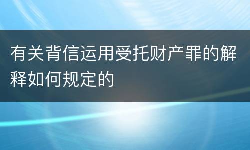 有关背信运用受托财产罪的解释如何规定的