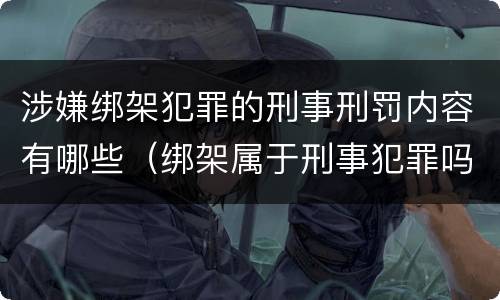 涉嫌绑架犯罪的刑事刑罚内容有哪些（绑架属于刑事犯罪吗）