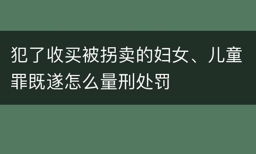 犯了收买被拐卖的妇女、儿童罪既遂怎么量刑处罚