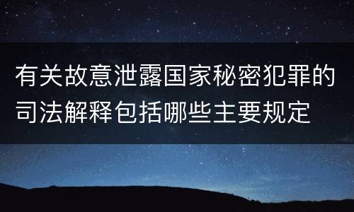 有关故意泄露国家秘密犯罪的司法解释包括哪些主要规定