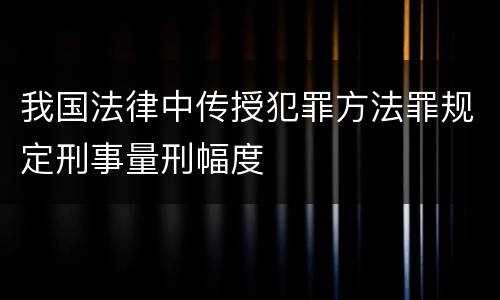 我国法律中传授犯罪方法罪规定刑事量刑幅度