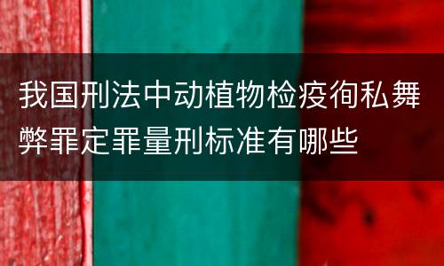 我国刑法中动植物检疫徇私舞弊罪定罪量刑标准有哪些