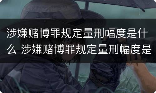 涉嫌赌博罪规定量刑幅度是什么 涉嫌赌博罪规定量刑幅度是什么标准