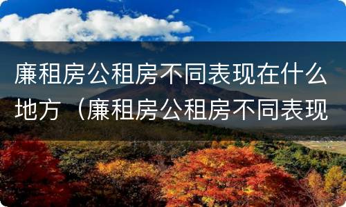 廉租房公租房不同表现在什么地方（廉租房公租房不同表现在什么地方呢）
