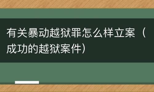 有关暴动越狱罪怎么样立案（成功的越狱案件）