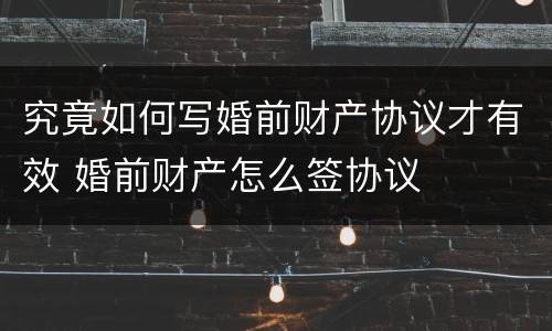 究竟如何写婚前财产协议才有效 婚前财产怎么签协议