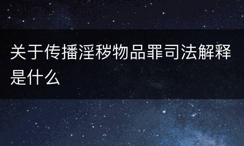 关于传播淫秽物品罪司法解释是什么