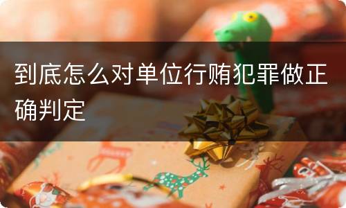 到底怎么对单位行贿犯罪做正确判定