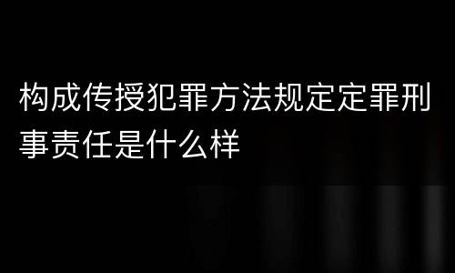 构成传授犯罪方法规定定罪刑事责任是什么样