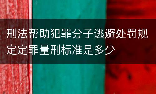 刑法帮助犯罪分子逃避处罚规定定罪量刑标准是多少
