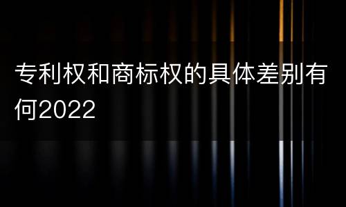 专利权和商标权的具体差别有何2022